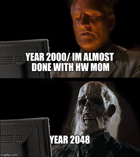 I'll Just Wait Here | YEAR 2000/ IM ALMOST DONE WITH HW MOM; YEAR 2048 | image tagged in memes,ill just wait here | made w/ Imgflip meme maker