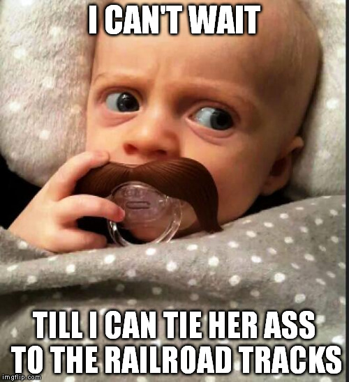 Young Snidely Whiplash |  I CAN'T WAIT; TILL I CAN TIE HER ASS TO THE RAILROAD TRACKS | image tagged in meme,snidely whiplash | made w/ Imgflip meme maker