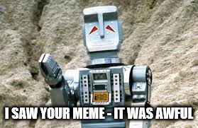 Marvin is hard to impress... | I SAW YOUR MEME - IT WAS AWFUL | image tagged in memes,marvin,hitchhiker's guide to the galaxy,tv | made w/ Imgflip meme maker