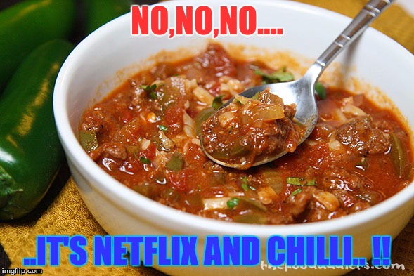 NO,NO,NO.... ..IT'S NETFLIX AND CHILLI.. !! | image tagged in humor,college humor | made w/ Imgflip meme maker
