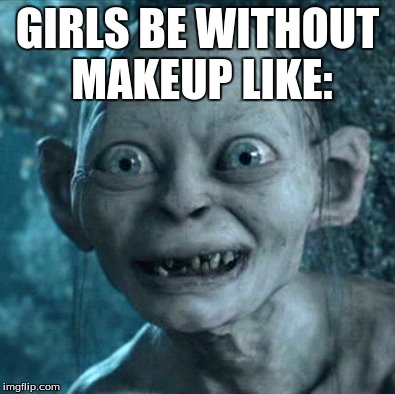 Gollum Meme | GIRLS BE WITHOUT MAKEUP LIKE: | image tagged in memes,gollum | made w/ Imgflip meme maker