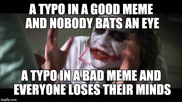 And everybody loses their minds | A TYPO IN A GOOD MEME AND NOBODY BATS AN EYE; A TYPO IN A BAD MEME AND EVERYONE LOSES THEIR MINDS | image tagged in memes,and everybody loses their minds | made w/ Imgflip meme maker