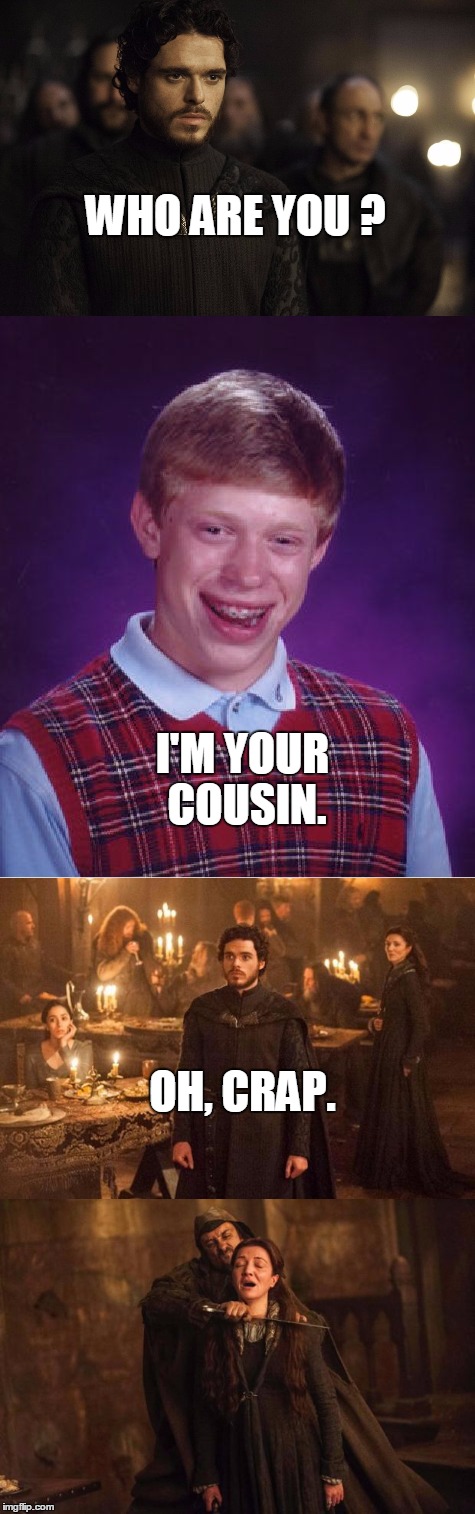 Worst Party Crasher Ever. | WHO ARE YOU ? I'M YOUR COUSIN. OH, CRAP. | image tagged in game of thrones,wedding,bad luck brian,wedding crashers,funny memes | made w/ Imgflip meme maker