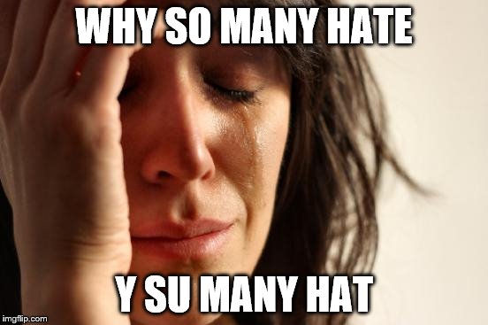 First World Problems Meme | WHY SO MANY HATE Y SU MANY HAT | image tagged in memes,first world problems | made w/ Imgflip meme maker