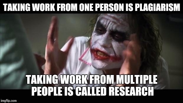 And everybody loses their minds Meme | TAKING WORK FROM ONE PERSON IS PLAGIARISM TAKING WORK FROM MULTIPLE PEOPLE IS CALLED RESEARCH | image tagged in memes,and everybody loses their minds | made w/ Imgflip meme maker