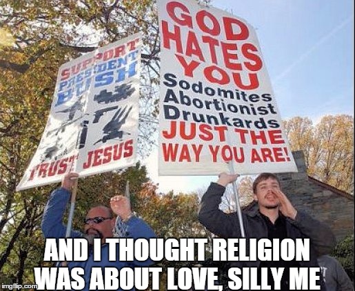 Where's the love here? | AND I THOUGHT RELIGION WAS ABOUT LOVE, SILLY ME | image tagged in religion,hate | made w/ Imgflip meme maker