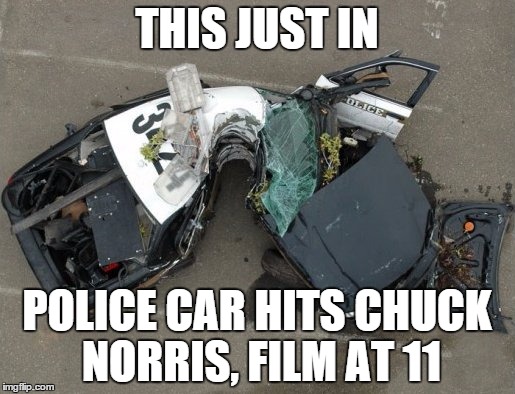 Chuck Norris Hit! | THIS JUST IN; POLICE CAR HITS CHUCK NORRIS, FILM AT 11 | image tagged in chuck norris,accident | made w/ Imgflip meme maker