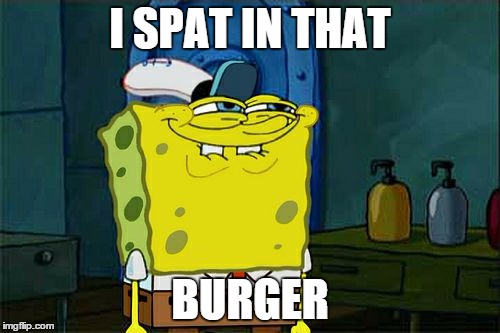 Don't You Squidward | I SPAT IN THAT; BURGER | image tagged in memes,dont you squidward | made w/ Imgflip meme maker