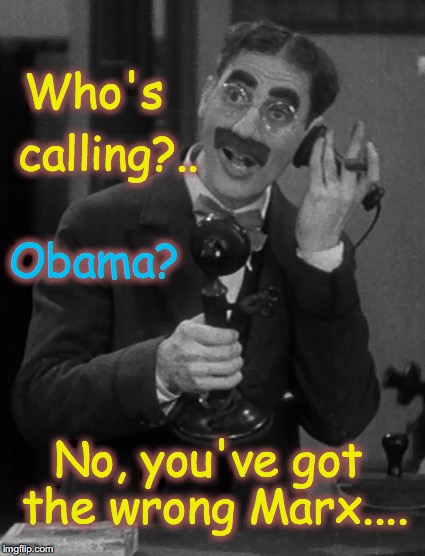 Groucho on the phone | Who's; calling?.. Obama? No, you've got the wrong Marx.... | image tagged in groucho on the phone | made w/ Imgflip meme maker