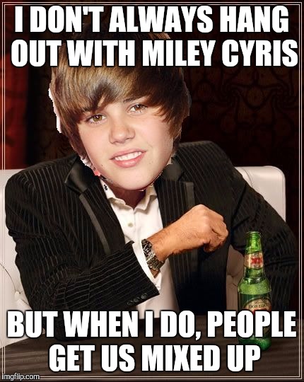 The Most Interesting Justin Bieber | I DON'T ALWAYS HANG OUT WITH MILEY CYRIS; BUT WHEN I DO, PEOPLE GET US MIXED UP | image tagged in memes,the most interesting justin bieber | made w/ Imgflip meme maker