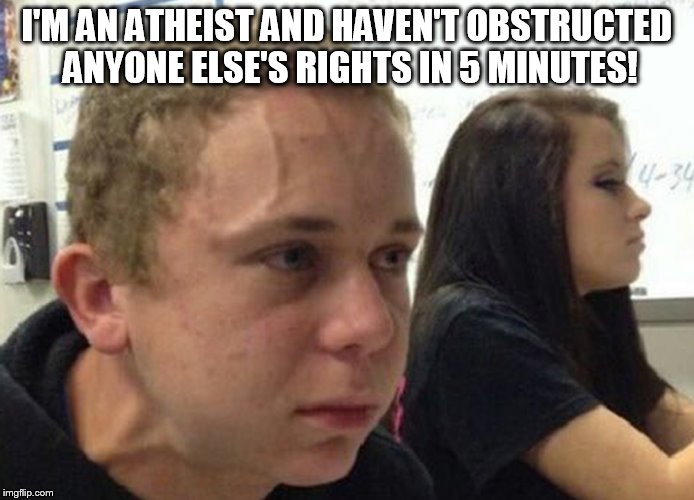 didn't tell anyone for 5 minutes |  I'M AN ATHEIST AND HAVEN'T OBSTRUCTED ANYONE ELSE'S RIGHTS IN 5 MINUTES! | image tagged in didn't tell anyone for 5 minutes | made w/ Imgflip meme maker