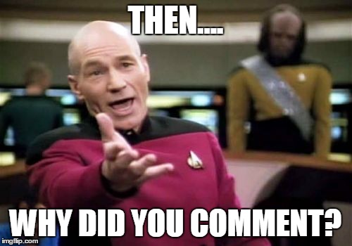 Picard Wtf | THEN.... WHY DID YOU COMMENT? | image tagged in memes,picard wtf | made w/ Imgflip meme maker