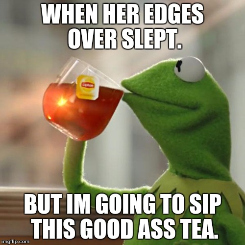 But That's None Of My Business | WHEN HER EDGES OVER SLEPT. BUT IM GOING TO SIP THIS GOOD ASS TEA. | image tagged in memes,but thats none of my business,kermit the frog | made w/ Imgflip meme maker