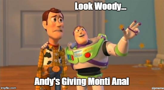 Look Woody... Andy's Giving Monti Anal | made w/ Imgflip meme maker