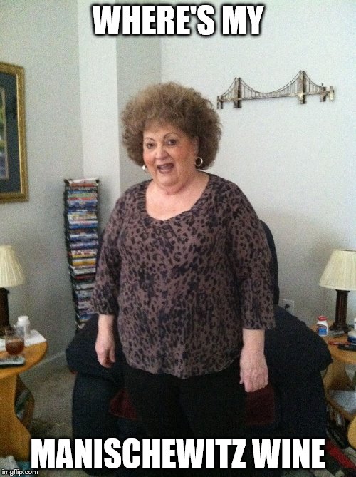 Aunt Dolly | WHERE'S MY; MANISCHEWITZ WINE | image tagged in aunt dolly | made w/ Imgflip meme maker