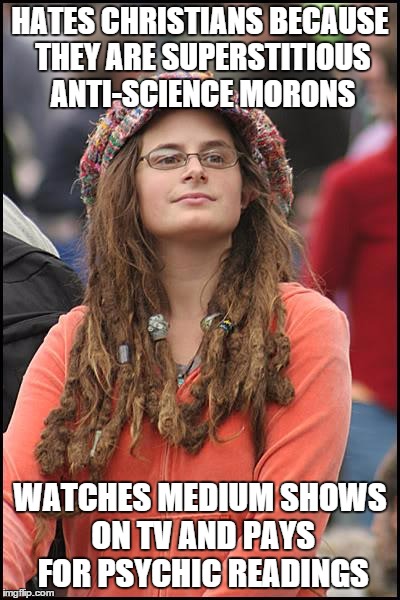 College Liberal |  HATES CHRISTIANS BECAUSE THEY ARE SUPERSTITIOUS ANTI-SCIENCE MORONS; WATCHES MEDIUM SHOWS ON TV AND PAYS FOR PSYCHIC READINGS | image tagged in memes,college liberal | made w/ Imgflip meme maker