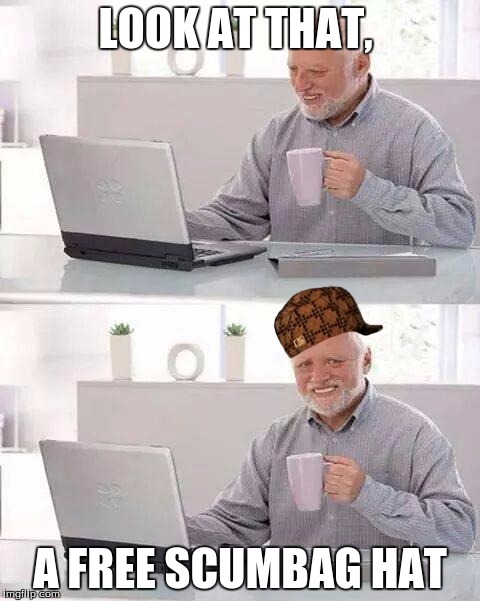 Hide the Pain Harold | LOOK AT THAT, A FREE SCUMBAG HAT | image tagged in memes,hide the pain harold,scumbag | made w/ Imgflip meme maker