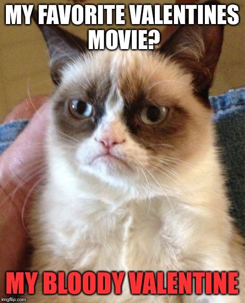 Grumpy Cat Meme | MY FAVORITE VALENTINES MOVIE? MY BLOODY VALENTINE | image tagged in memes,grumpy cat | made w/ Imgflip meme maker