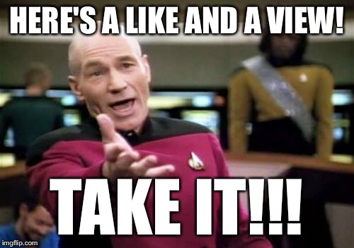 Picard Wtf Meme | HERE'S A LIKE AND A VIEW! TAKE IT!!! | image tagged in memes,picard wtf | made w/ Imgflip meme maker