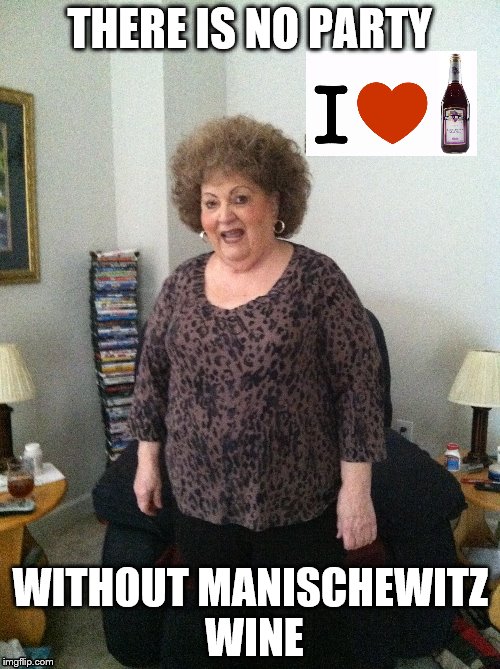 Aunt Dolly Loves Manischewitz | THERE IS NO PARTY; WITHOUT MANISCHEWITZ WINE | image tagged in wine | made w/ Imgflip meme maker