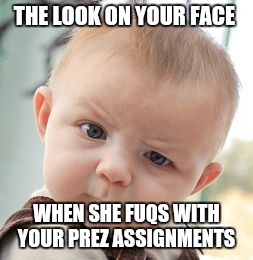Skeptical Baby Meme | THE LOOK ON YOUR FACE; WHEN SHE FUQS WITH YOUR PREZ ASSIGNMENTS | image tagged in memes,skeptical baby | made w/ Imgflip meme maker