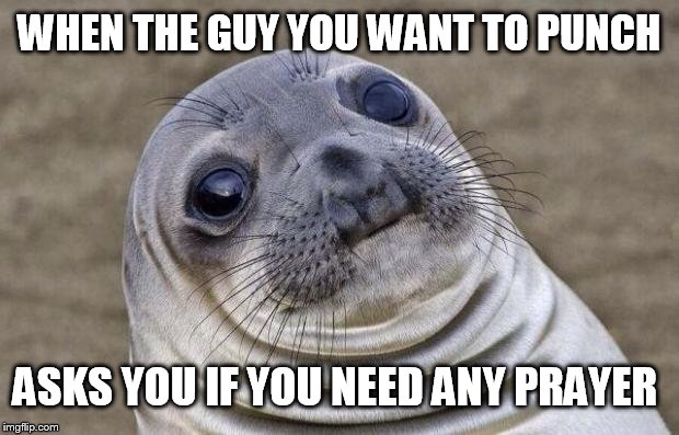 Awkward Moment Sealion Meme | WHEN THE GUY YOU WANT TO PUNCH; ASKS YOU IF YOU NEED ANY PRAYER | image tagged in memes,awkward moment sealion | made w/ Imgflip meme maker