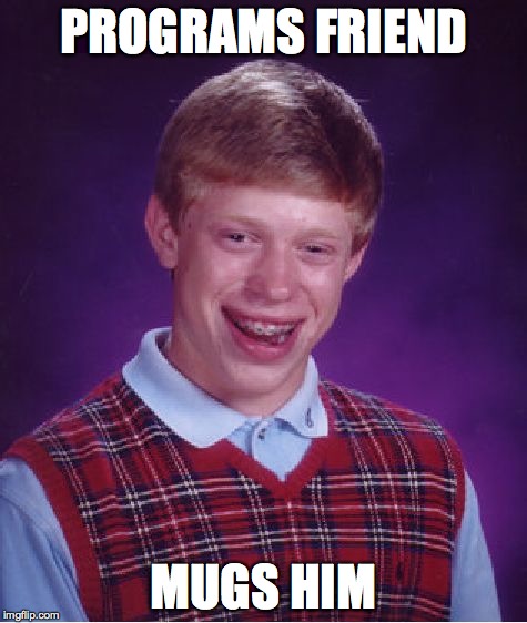 Bad Luck Brian Meme | PROGRAMS FRIEND MUGS HIM | image tagged in memes,bad luck brian | made w/ Imgflip meme maker