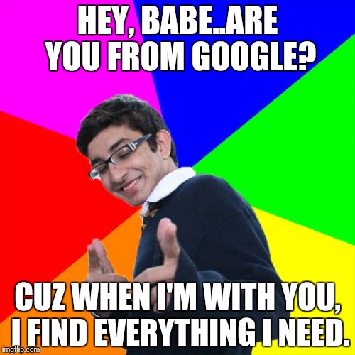 Subtle Pickup Liner | HEY, BABE..ARE YOU FROM GOOGLE? CUZ WHEN I'M WITH YOU, I FIND EVERYTHING I NEED. | image tagged in memes,subtle pickup liner | made w/ Imgflip meme maker