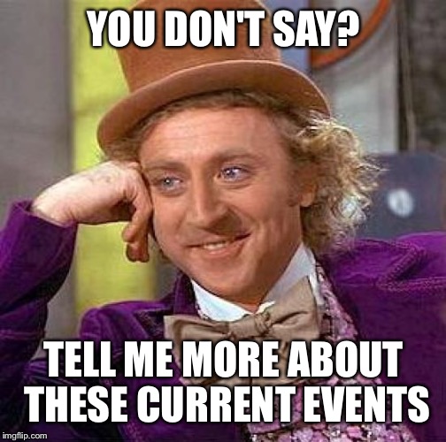 Creepy Condescending Wonka Meme | YOU DON'T SAY? TELL ME MORE ABOUT THESE CURRENT EVENTS | image tagged in memes,creepy condescending wonka | made w/ Imgflip meme maker
