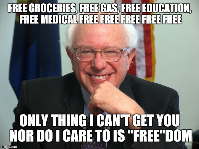Vote Bernie Sanders | FREE GROCERIES, FREE GAS, FREE EDUCATION, FREE MEDICAL FREE FREE FREE FREE FREE; ONLY THING I CAN'T GET YOU NOR DO I CARE TO IS "FREE"DOM | image tagged in vote bernie sanders | made w/ Imgflip meme maker