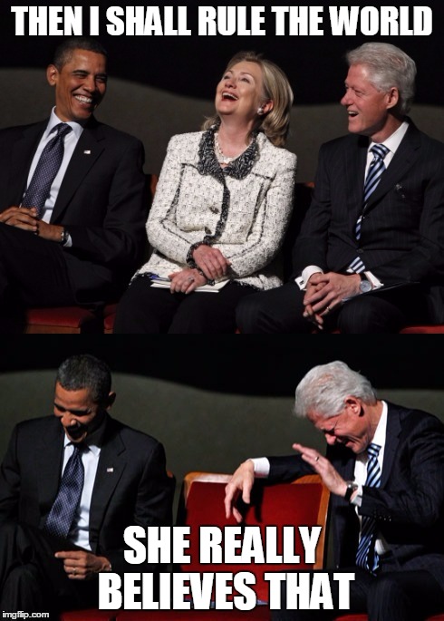 I used to rule the world...Seas would rise when I gave the word... | THEN I SHALL RULE THE WORLD; SHE REALLY BELIEVES THAT | image tagged in clintonsobama,memes,hillary clinton,bill clinton,obama,funny | made w/ Imgflip meme maker