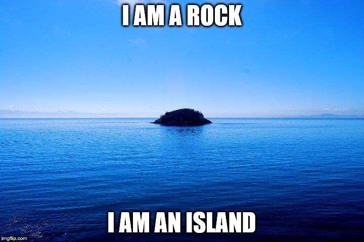 Rock | I AM A ROCK; I AM AN ISLAND | image tagged in rock,island,simon and garfunkel,music,nature,literally | made w/ Imgflip meme maker