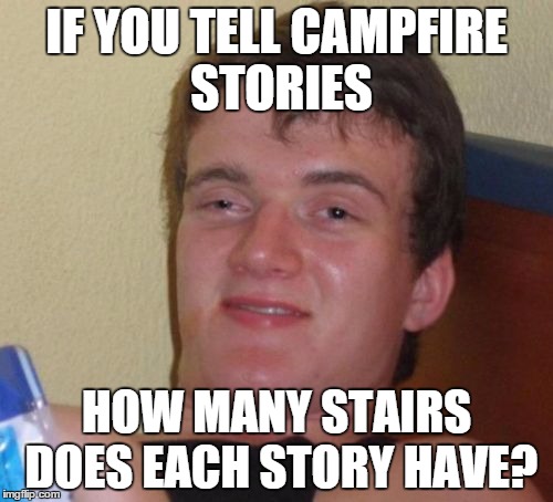 10 Guy | IF YOU TELL CAMPFIRE STORIES; HOW MANY STAIRS DOES EACH STORY HAVE? | image tagged in memes,10 guy,campfire stories,stairs | made w/ Imgflip meme maker