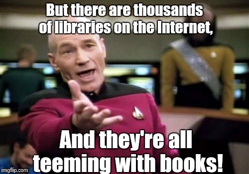 Picard Wtf Meme | But there are thousands of libraries on the Internet, And they're all teeming with books! | image tagged in memes,picard wtf | made w/ Imgflip meme maker
