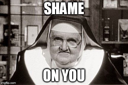 Frowning Nun | SHAME; ON YOU | image tagged in memes,frowning nun | made w/ Imgflip meme maker