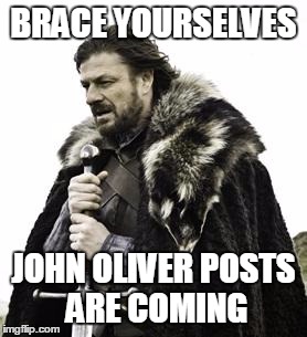 His Show Starts Sunday | BRACE YOURSELVES; JOHN OLIVER POSTS ARE COMING | image tagged in ned stark | made w/ Imgflip meme maker