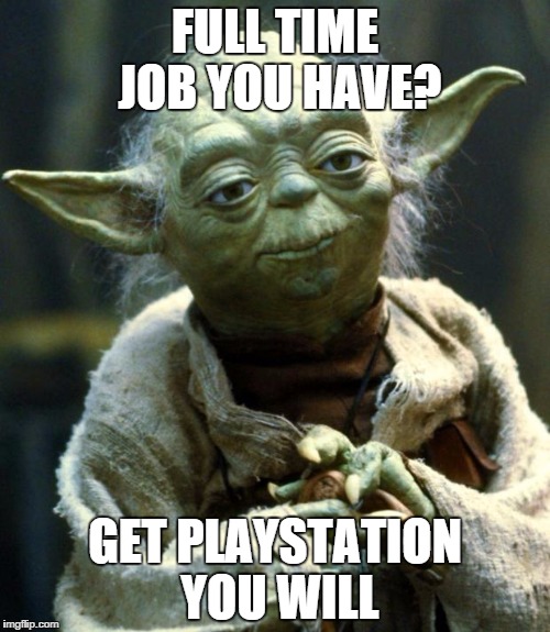 Star Wars Yoda Meme | FULL TIME JOB YOU HAVE? GET PLAYSTATION YOU WILL | image tagged in memes,star wars yoda,AdviceAnimals | made w/ Imgflip meme maker