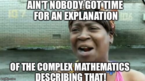 Ain't Nobody Got Time For That Meme | AIN'T NOBODY GOT TIME FOR AN EXPLANATION OF THE COMPLEX MATHEMATICS DESCRIBING THAT! | image tagged in memes,aint nobody got time for that | made w/ Imgflip meme maker
