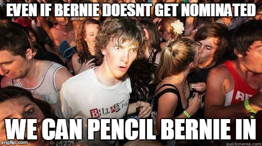Sudden Realization | EVEN IF BERNIE DOESNT GET NOMINATED; WE CAN PENCIL BERNIE IN | image tagged in sudden realization | made w/ Imgflip meme maker