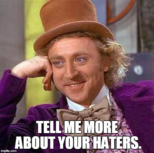 Creepy Condescending Wonka Meme | TELL ME MORE ABOUT YOUR HATERS. | image tagged in memes,creepy condescending wonka | made w/ Imgflip meme maker