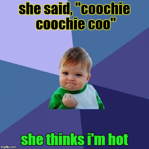 Success Kid | she said, "coochie coochie coo"; she thinks i'm hot | image tagged in memes,success kid | made w/ Imgflip meme maker