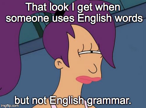 Futurama Leela Meme | That look I get when someone uses English words; but not English grammar. | image tagged in memes,futurama leela | made w/ Imgflip meme maker