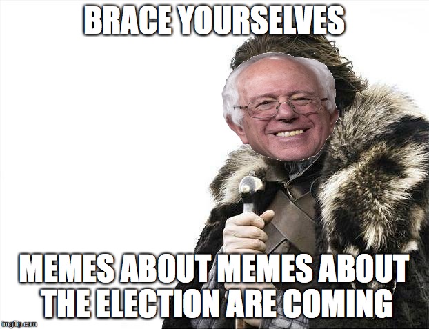 bring it | BRACE YOURSELVES; MEMES ABOUT MEMES ABOUT THE ELECTION ARE COMING | image tagged in memes,brace yourselves x is coming,bernie sanders,president 2016,funny | made w/ Imgflip meme maker