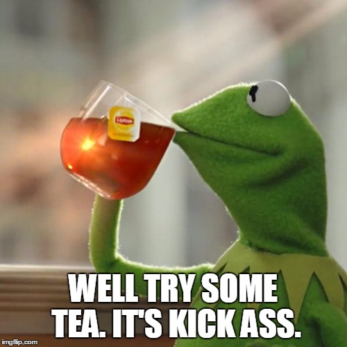 But That's None Of My Business Meme | WELL TRY SOME TEA. IT'S KICK ASS. | image tagged in memes,but thats none of my business,kermit the frog | made w/ Imgflip meme maker