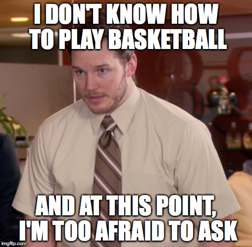 me in PE | I DON'T KNOW HOW TO PLAY BASKETBALL; AND AT THIS POINT, I'M TOO AFRAID TO ASK | image tagged in memes,afraid to ask andy,locker rooms suck | made w/ Imgflip meme maker
