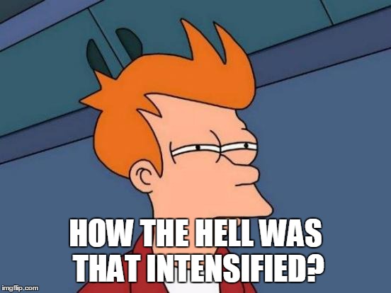 Futurama Fry Meme | HOW THE HELL WAS THAT INTENSIFIED? | image tagged in memes,futurama fry | made w/ Imgflip meme maker