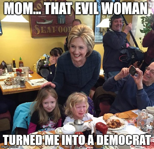 Hillary makes kids cry | MOM... THAT EVIL WOMAN; TURNED ME INTO A DEMOCRAT | image tagged in hillary,trump democrat,evil | made w/ Imgflip meme maker