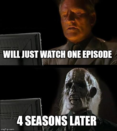 I'll Just Wait Here | WILL JUST WATCH ONE EPISODE; 4 SEASONS LATER | image tagged in memes,ill just wait here | made w/ Imgflip meme maker