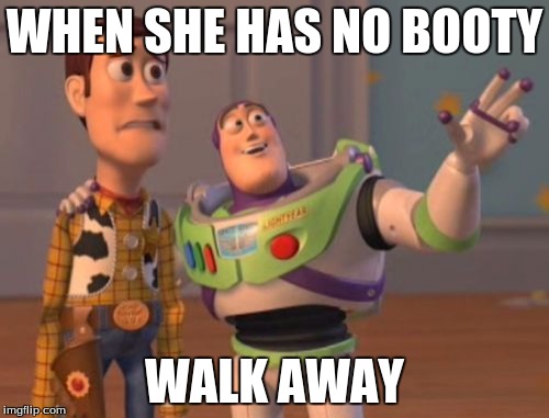 X, X Everywhere Meme | WHEN SHE HAS NO BOOTY; WALK AWAY | image tagged in memes,x x everywhere | made w/ Imgflip meme maker