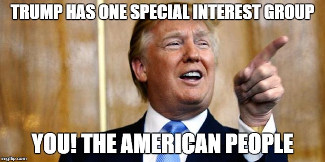 TRUMP HAS ONE SPECIAL INTEREST GROUP; YOU! THE AMERICAN PEOPLE | image tagged in memes,donald trump,donald trump you're fired,america | made w/ Imgflip meme maker